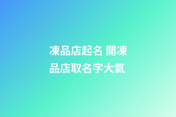凍品店起名 開凍品店取名字大氣-第1張-店鋪起名-玄機(jī)派